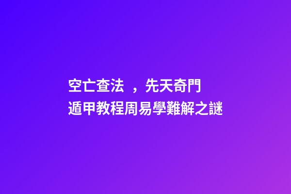 空亡查法，先天奇門遁甲教程周易學難解之謎